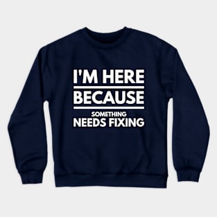 I'M HERE BECAUSE SOMETHING NEEDS FIXING - electrician sayings quotes jobs Crewneck Sweatshirt